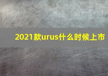 2021款urus什么时候上市