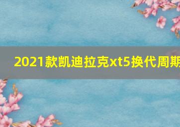 2021款凯迪拉克xt5换代周期