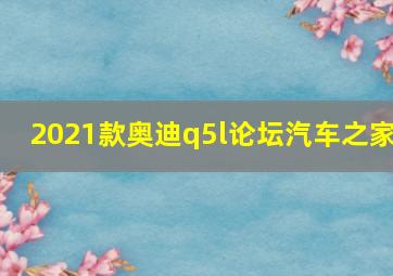 2021款奥迪q5l论坛汽车之家