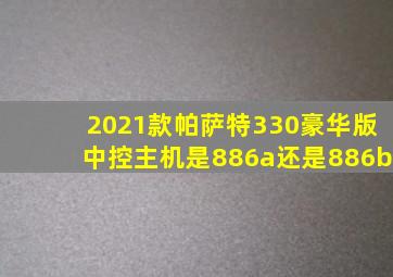 2021款帕萨特330豪华版中控主机是886a还是886b