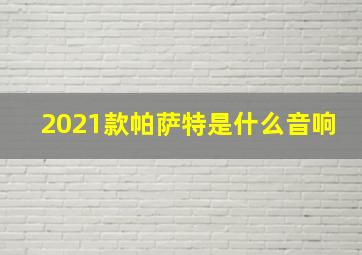 2021款帕萨特是什么音响