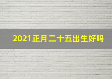 2021正月二十五出生好吗