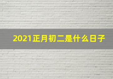 2021正月初二是什么日子