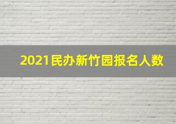 2021民办新竹园报名人数