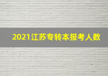 2021江苏专转本报考人数