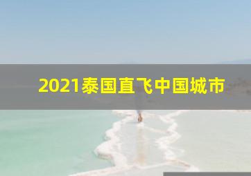 2021泰国直飞中国城市