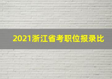 2021浙江省考职位报录比