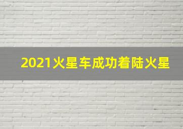 2021火星车成功着陆火星