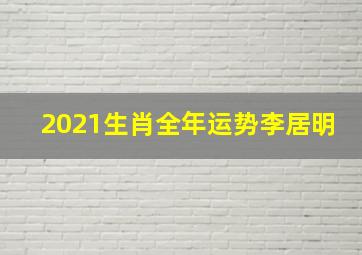 2021生肖全年运势李居明