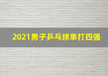 2021男子乒乓球单打四强