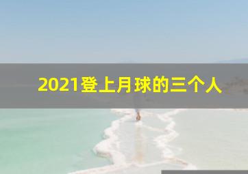 2021登上月球的三个人