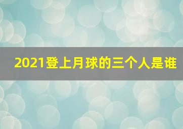 2021登上月球的三个人是谁