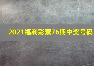 2021福利彩票76期中奖号码