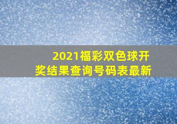 2021福彩双色球开奖结果查询号码表最新