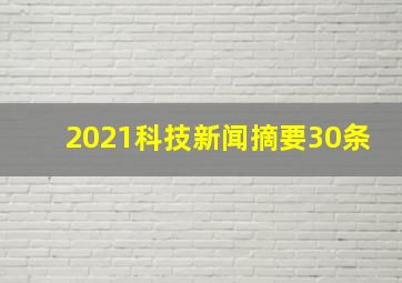 2021科技新闻摘要30条