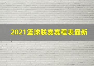 2021篮球联赛赛程表最新