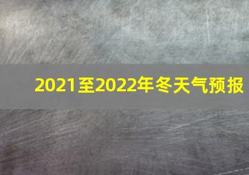 2021至2022年冬天气预报