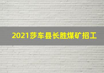 2021莎车县长胜煤矿招工