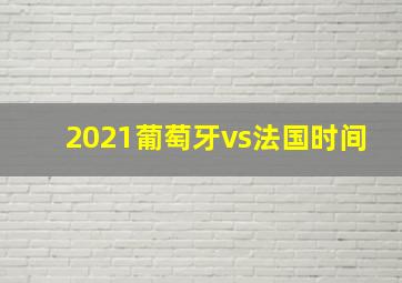 2021葡萄牙vs法国时间