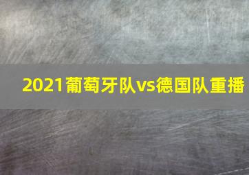 2021葡萄牙队vs德国队重播