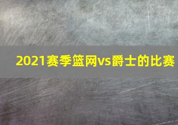 2021赛季篮网vs爵士的比赛