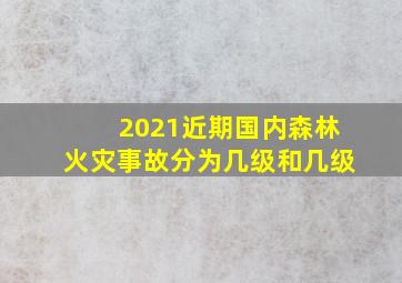 2021近期国内森林火灾事故分为几级和几级