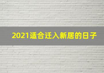 2021适合迁入新居的日子