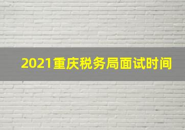 2021重庆税务局面试时间