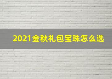 2021金秋礼包宝珠怎么选