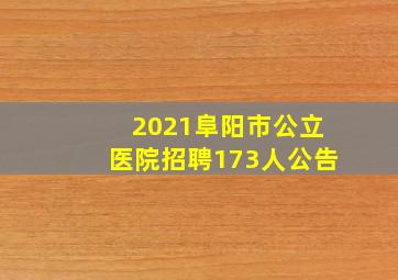 2021阜阳市公立医院招聘173人公告