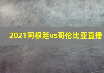 2021阿根廷vs哥伦比亚直播