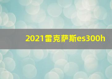 2021雷克萨斯es300h