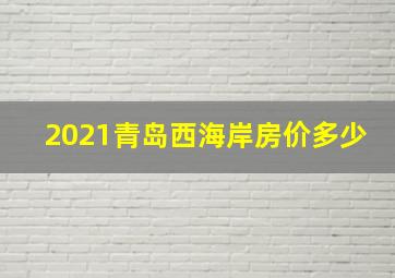 2021青岛西海岸房价多少