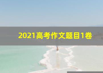 2021高考作文题目1卷