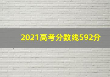 2021高考分数线592分