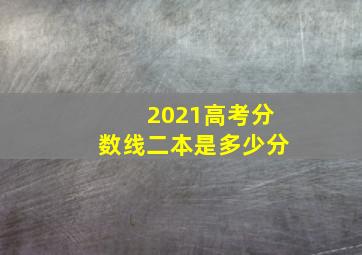 2021高考分数线二本是多少分