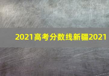 2021高考分数线新疆2021