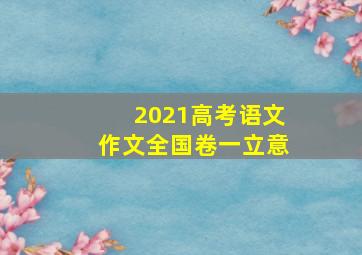 2021高考语文作文全国卷一立意