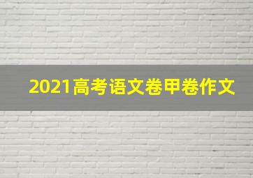 2021高考语文卷甲卷作文