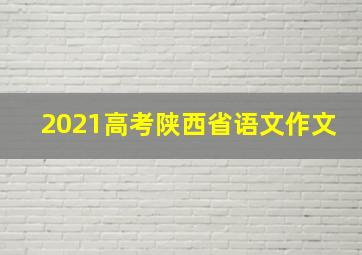 2021高考陕西省语文作文