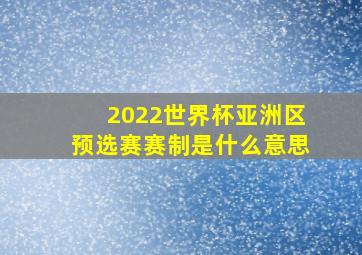 2022世界杯亚洲区预选赛赛制是什么意思