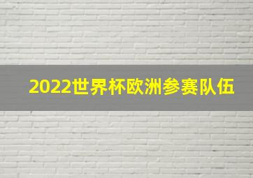 2022世界杯欧洲参赛队伍