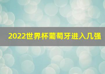 2022世界杯葡萄牙进入几强