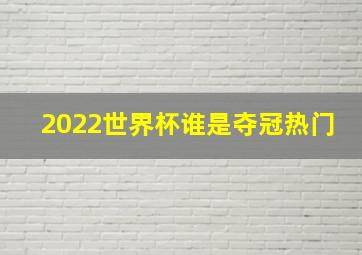 2022世界杯谁是夺冠热门