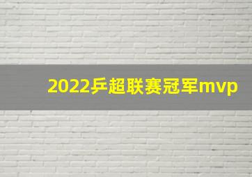 2022乒超联赛冠军mvp