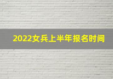 2022女兵上半年报名时间