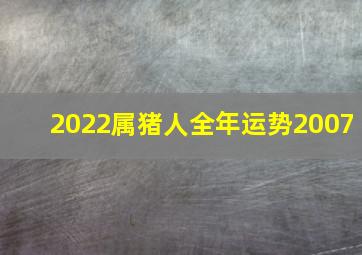 2022属猪人全年运势2007