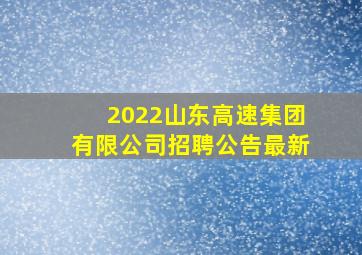 2022山东高速集团有限公司招聘公告最新