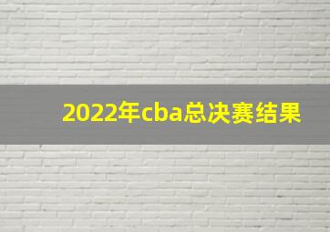 2022年cba总决赛结果