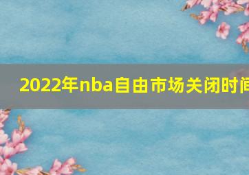 2022年nba自由市场关闭时间